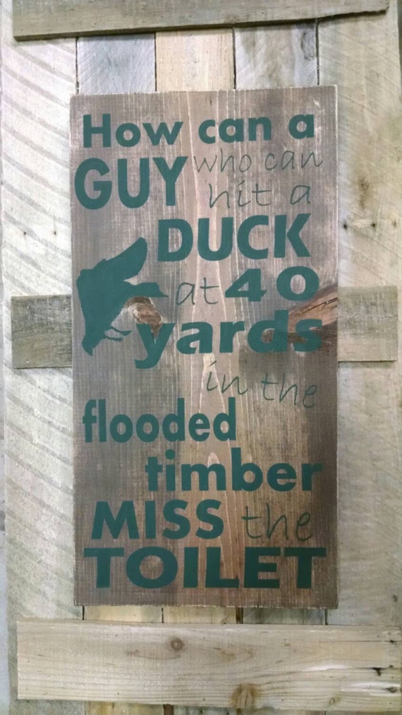 How can a guy who can hit a duck in flooded timber at 40 yards miss the toilet wood sign