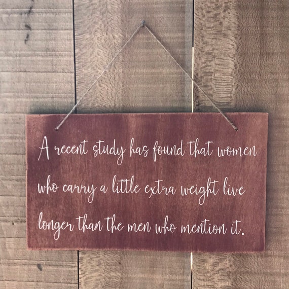 A recent study has found that women who carry a little extra weight live longer than the men who mention it