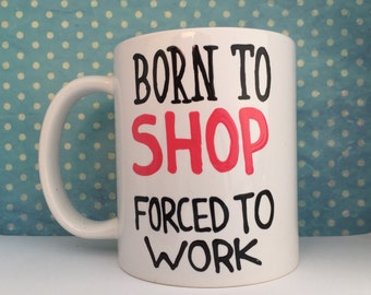 Born to SHOP. Forced to WORK. white coffee mug