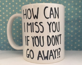 How can I miss you if you don't go away? white coffee mug