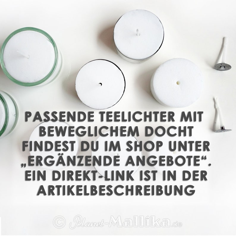 May include: White tea lights with a wick in the center, arranged on a white surface. The text "PASSENDE TEELICHTER MIT BEWEGLICHEM DOCHT FINDEST DU IM SHOP UNTER "ERG&Auml;NZENDE ANGEBOTE". EIN DIREKT-LINK IST IN DER ARTIKELBESCHREIBUNG" is written below the tea lights.