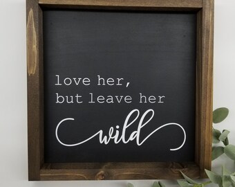 Love Her But Leave Her Wild / Daughter Sign / Girlfriend Sign