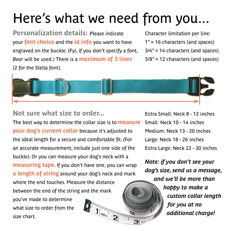 May include: A blue dog collar with a black buckle and a measuring tape. The text on the image reads "Here's what we need from you..." and includes information about personalization details, character limitations, and collar sizing. The text also states "Not sure what size to order..." and provides instructions on how to measure a dog's neck for a collar.