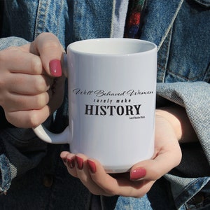 Well Behaved Women Rarely Make History 11 Oz Mug, 15 Oz Mug