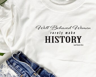 Well Behaved Women Rarely Make History T-Shirt, Feministisches T-Shirt, Frauen Geschichte, Lustige Geschichte Zitat T-Shirt