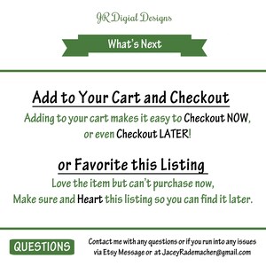 May include: Green and white text on a white background with a green banner at the top that says "What's Next". The text says "Add to Your Cart and Checkout. Adding to your cart makes it easy to Checkout NOW, or even Checkout LATER! or Favorite this Listing. Love the item but can't purchase now, Make sure and Heart this listing so you can find it later. QUESTIONS Contact me with any questions or if you run into any issues via Etsy Message or at JaceyRademacher@gmail.com"