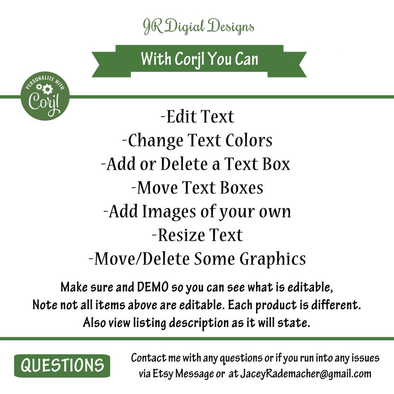 May include: A green and white graphic with the text "JR Digital Designs" and "With Corjl You Can". The graphic lists the following features: Edit Text, Change Text Colors, Add or Delete a Text Box, Move Text Boxes, Add Images of your own, Resize Text, Move/Delete Some Graphics. The graphic also includes the text "Make sure and DEMO so you can see what is editable, Note not all items above are editable. Each product is different. Also view listing description as it will state." and "QUESTIONS".
