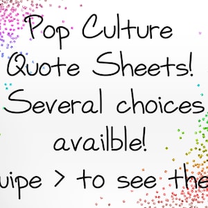 May include: A white background with colorful glitter scattered around the edges. The text "Pop Culture Quote Sheets! Several choices available! Swipe > to see them!" is written in black marker.