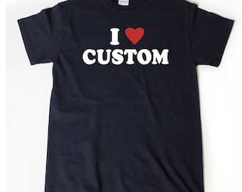 I Love Custom T-Shirt, I Heart Custom Shirt, Custom Text Shirts, Personalize Shirt