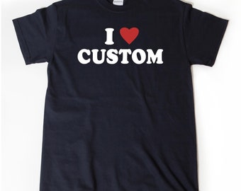 I Love Custom T-Shirt, I Heart Custom Shirt, Custom Text Shirts, Personalize Shirt