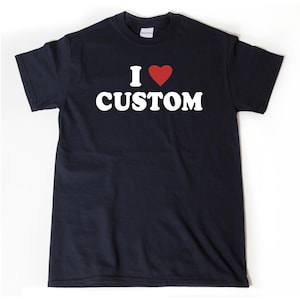 Custom Shirt, I Love Custom T-Shirt, I Heart Custom Shirt, Personalize Shirt, Custom Text Shirt