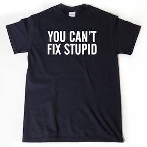May include: A black t-shirt with white text that reads 'YOU CAN'T FIX STUPID'.