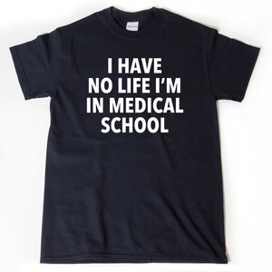 Medical School Shirts, I Have No Life I&#39;m In Medical School T-shirt, Funny Medicine Shirt, Gift for Doctor Tee Shirt