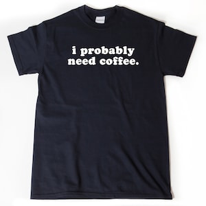 I Probably Need Coffee T-shirt, Coffee Shirt, Coffee Addict, Caffeine Shirt, Barista Gift, Gift For Coffee Drinker
