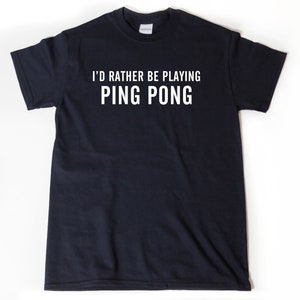 Ping Pong Shirt, I&#39;d Rather Be Playing Ping Pong T-shirt, Table Tennis Tee Shirt For Men, Women, and Unisex Adult