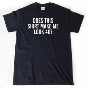 May include: A black t-shirt with white text that reads "Does this shirt make me look 40?"
