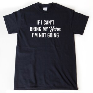 May include: A black t-shirt with white text that reads "If I can't bring my yarn I'm not going."