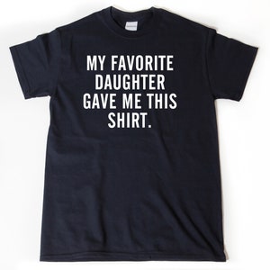 My Favorite Daughter Gave Me This Shirt T-shirt