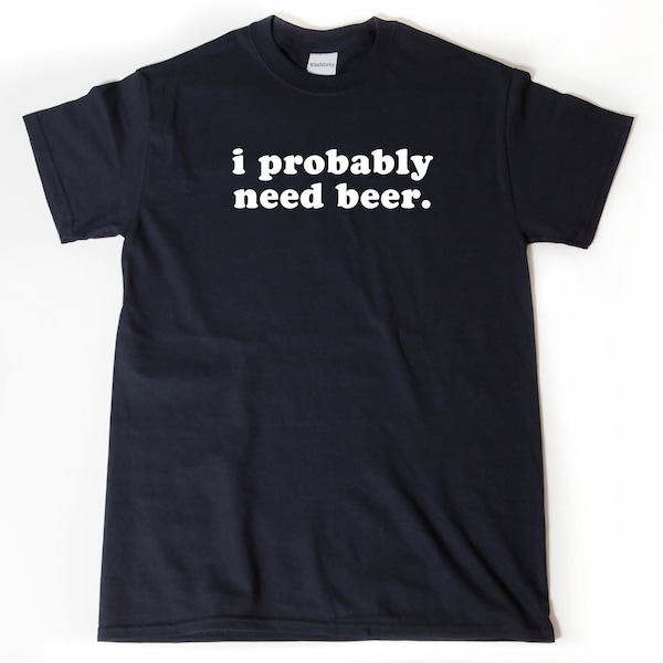 I Probably Need Beer T-shirt, Beer Shirt, Beer Maker Shirt, Craft Brew Gift, Gift For Beer Lover