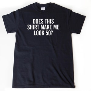 Does This Shirt Make Me Look 50 T-shirt