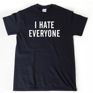 I Hate Everyone T-shirt, Hate Shirt, Funny Sarcastic Gift Idea Tee Shirt