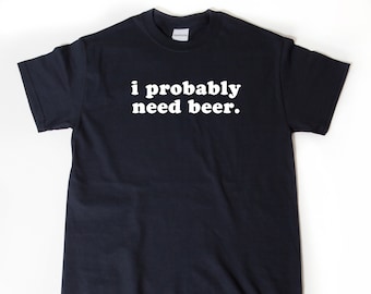 I Probably Need Beer T-shirt, Beer Shirt, Beer Maker Shirt, Craft Brew Gift, Gift For Beer Lover