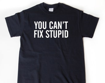 You Can't Fix Stupid Shirt, Attitude Shirt,  Rude Shirts Men, Sarcastic T Shirt, Funny Shirt For Men, Cool Mens Shirt