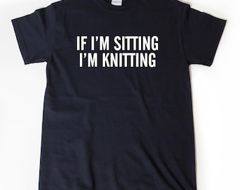 Knitting Shirt, If I'm Sitting I'm Knitting T-shirt, Yarn Stash Knitter Knots Gift For Knitter Knitting Gifts