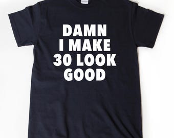Damn I Make 30 Look Good T-shirt, Funny 30th Birthday Tee Shirt