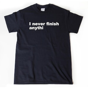 I Never Finish Anything T-shirt. Procrastination Shirt, Funny Lazy Hipster Sarcastic T-shirt Hilarious Tee Shirt