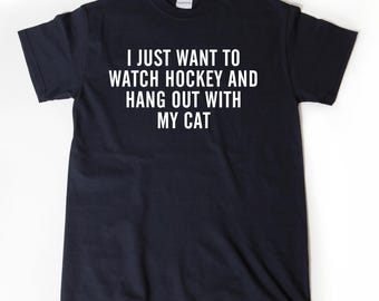 Hockey Shirts, I Just Want To Watch Hockey And Hang Out With My Cat T-shirt