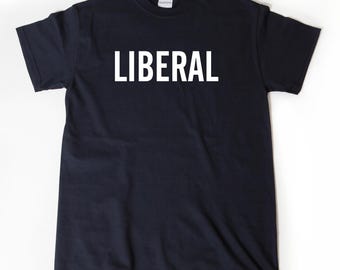 Liberal T-shirt, Liberal Shirt, Funny Political Shirt For Democrats Man, Woman, or Unisex Adult