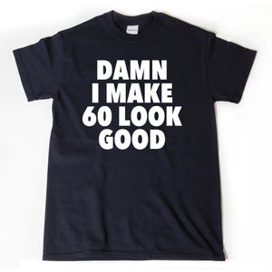 Damn I Make 60 Look Good T-shirt