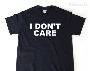 I Don't Care T-shirt, Funny Attitude Shirt, Hipster Sarcastic Tee Shirt Hilarious