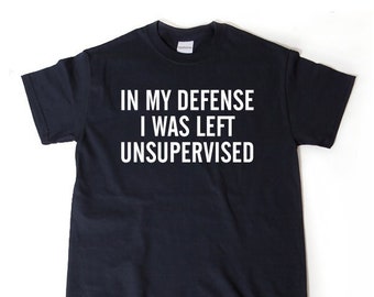 In My Defense I Was Left Unsupervised T-shirt Funny Dad Gift Idea Tee Shirt