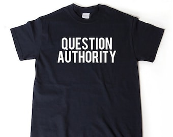 Question Authority T-shirt Funny Sarcastic Political Anarchy Shirt