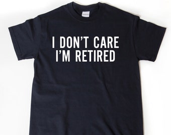 I Don't Care I'm Retired T-shirt, Retired Shirt, Funny Retirement Birthday Gift For Men, Women, Husband, Wife Tee Shirt