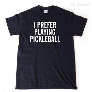 I Prefer Playing Pickleball T-shirt, Pickleball Shirt - Pickleball Gift For Men, Women, and Unisex Adult