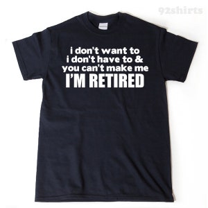 I Don't Want To I Don't Have To & You Can't Make Me I'm Retired T-shirt Funny Retirement Birthday Gift For Men, Women, Husband, Wife