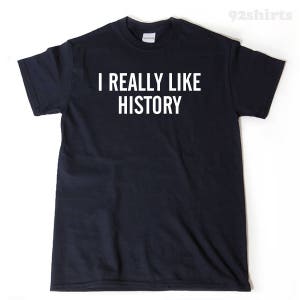 History Shirt, I Really Like History T-shirt, Historian Shirt, History Teacher Gift For Him, Her, or Unisex Adult