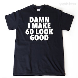 Damn, I Make 60 Look Good Funny 50th Birthday Gift Shirt Damn, I Make 60 Look Good Funny 50th Birthday Gift Shirt