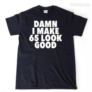 Damn I Make 65 Look Good T-shirt - Funny 65th Birthday Tee Shirt