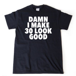 Damn I Make 30 Look Good T-shirt Funny 30th Birthday Tee Shirt 30th Birthday Gift For Him Or Her