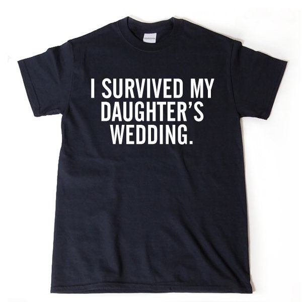 I Survived My Daughter's Wedding T-shirt. Wedding Shirt, Funny Parent Tee Shirt, Mother of The Bride, Father of the Bride Shirt