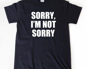 Sorry I'm Not Sorry T-shirt, Attitude Shirt, Funny Sarcastic Tee