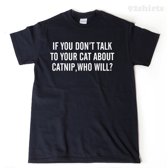 If You Don't Talk To Your Cat About Catnip Who Will T Shirt If You Don't Talk To Your Cat About Catnip Who Will T Shirt