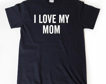 I Love My Mom T-shirt, Mother Shirt, Mother's Day Gift Idea Tee