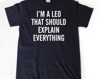 I'm A Leo That Should Explain Everything T-shirt - Leo Shirt - Astrology Gift Zodiac Tee Shirt Funny Leo Gift For Him Or Her