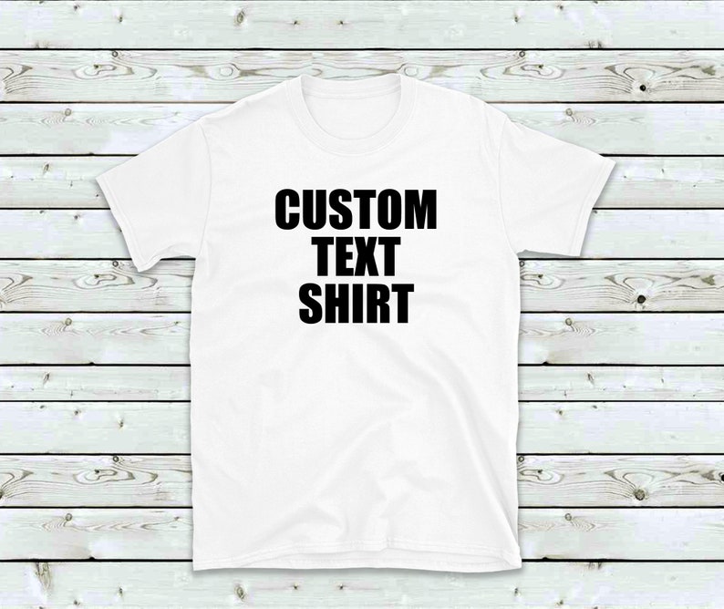 May include: White t-shirt with black text that reads "CUSTOM TEXT SHIRT".