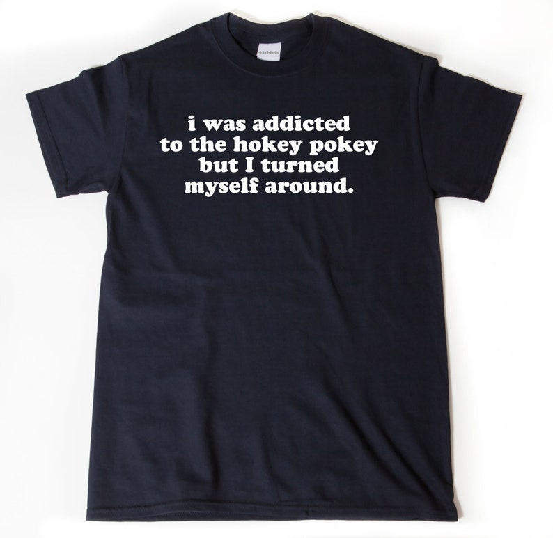 I Was Addicted To The Hokey Pokey But I Turned Myself Around T-shirt, Funny Shirt, Hilarious Gift Idea Tee Shirt image 1